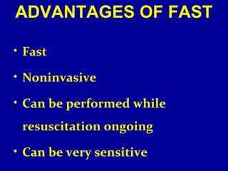 ADVANTAGES OF FAST 
• Fast 
• Noninvasive 
• Can be performed while 
resuscitation ongoing 
• Can be very sensitive 
 