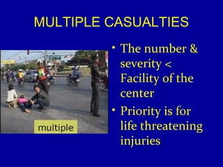 MULTIPLE CASUALTIES 
• The number & 
severity < 
Facility of the 
center 
• Priority is for 
life threatening 
injuries 
 