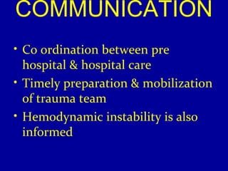 COMMUNICATION 
• Co ordination between pre 
hospital & hospital care 
• Timely preparation & mobilization 
of trauma team 
• Hemodynamic instability is also 
informed 
 