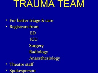 TRAUMA TEAM 
• For better triage & care 
• Registrars from 
ED 
ICU 
Surgery 
Radiology 
Anaesthesiology 
• Theatre staff 
• Spokesperson 
 