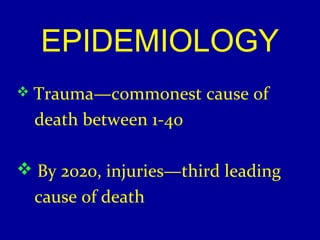 EPIDEMIOLOGY 
 Trauma—commonest cause of 
death between 1-40 
 By 2020, injuries—third leading 
cause of death 
 
