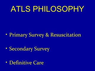 ATLS PHILOSOPHY 
• Primary Survey & Resuscitation 
• Secondary Survey 
• Definitive Care 
 