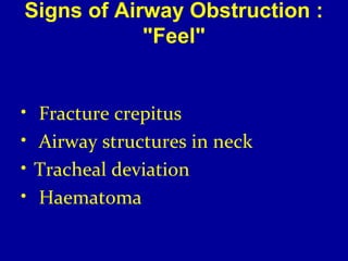 Signs of Airway Obstruction : 
"Feel" 
• Fracture crepitus 
• Airway structures in neck 
• Tracheal deviation 
• Haematoma 
 