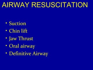 AIRWAY RESUSCITATION 
• Suction 
• Chin lift 
• Jaw Thrust 
• Oral airway 
• Definitive Airway 
 