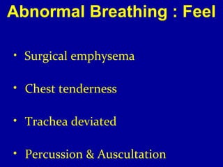 Abnormal Breathing : Feel 
• Surgical emphysema 
• Chest tenderness 
• Trachea deviated 
• Percussion & Auscultation 
 