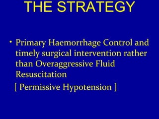 THE STRATEGY 
• Primary Haemorrhage Control and 
timely surgical intervention rather 
than Overaggressive Fluid 
Resuscitation 
[ Permissive Hypotension ] 
 