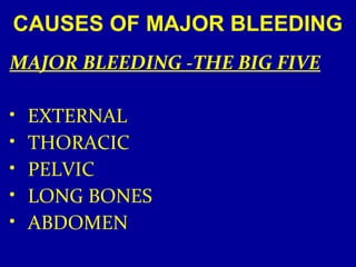 CAUSES OF MAJOR BLEEDING 
MAJOR BLEEDING -THE BIG FIVE 
• EXTERNAL 
• THORACIC 
• PELVIC 
• LONG BONES 
• ABDOMEN 
 