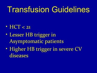 Transfusion Guidelines 
• HCT < 21 
• Lesser HB trigger in 
Asymptomatic patients 
• Higher HB trigger in severe CV 
diseases 
 