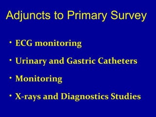 Adjuncts to Primary Survey 
• ECG monitoring 
• Urinary and Gastric Catheters 
• Monitoring 
• X-rays and Diagnostics Studies 
 