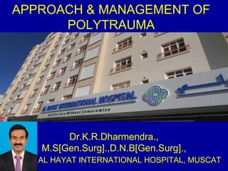 APPROACH & MANAGEMENT OF 
POLYTRAUMA 
Dr.K.R.Dharmendra., 
M.S[Gen.Surg].,D.N.B[Gen.Surg]., 
AL HAYAT INTERNATIONAL HOSPITAL, MUSCAT 
 
