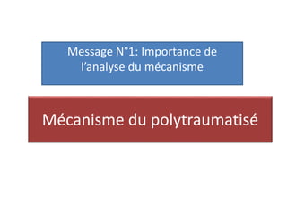 Mécanisme du polytraumatisé
Message N°1: Importance de
l’analyse du mécanisme
 