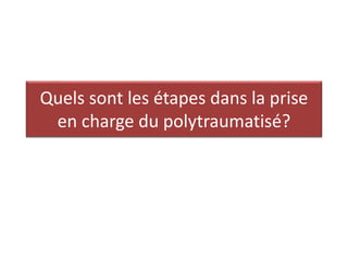 Quels sont les étapes dans la prise
en charge du polytraumatisé?
 