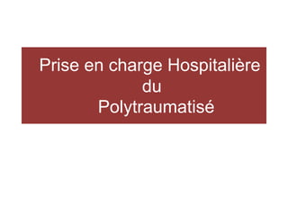 Prise en charge Hospitalière
du
Polytraumatisé
 