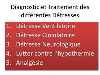 Diagnostic et Traitement des
différentes Détresses
1. Détresse Ventilatoire
2. Détresse Circulatoire
3. Détresse Neurologique
4. Lutter contre l’hypothermie
5. Analgésie
 
