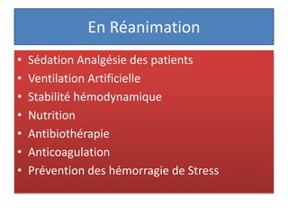 En Réanimation
• Sédation Analgésie des patients
• Ventilation Artificielle
• Stabilité hémodynamique
• Nutrition
• Antibiothérapie
• Anticoagulation
• Prévention des hémorragie de Stress
 