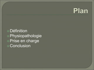 Définition
Physiopathologie
Prise en charge
Conclusion
 