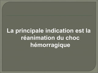 La principale indication est la
réanimation du choc
hémorragique
 