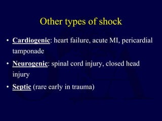 Other types of shock
• Cardiogenic: heart failure, acute MI, pericardial
tamponade
• Neurogenic: spinal cord injury, closed head
injury
• Septic (rare early in trauma)
 