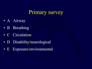 Primary survey
• A Airway
• B Breathing
• C Circulation
• D Disability/neurological
• E Exposure/environmental
 