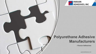 - Parson Adhesives
Polyurethane Adhesive
Manufacturers
- parsonadhesives.com
 