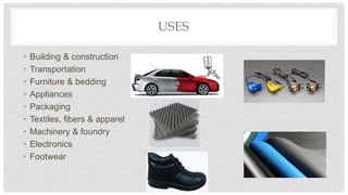 USES
• Building & construction
• Transportation
• Furniture & bedding
• Appliances
• Packaging
• Textiles, fibers & apparel
• Machinery & foundry
• Electronics
• Footwear
 