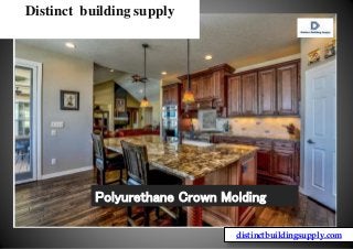 Distinct building supply
distinctbuildingsupply.com
Polyurethane Crown Molding
 