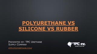 HTTPS://GOTURETHANE.COM/
POLYURETHANE VS
SILICONE VS RUBBER
 