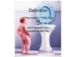 Definition
Urine output > 5 ML/ Kg/
HR
or
Urine output > 2 L/
Square meter/ day
 