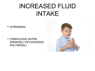 INCREASED FLUID
INTAKE
• IATROGENIC
• COMPULSIVE WATER
DRINKING ( PSYCHOGENIC
POLYDIPSIA )
 