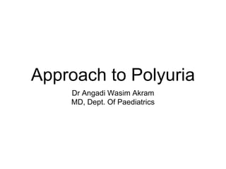 Approach to Polyuria
Dr Angadi Wasim Akram
MD, Dept. Of Paediatrics
 