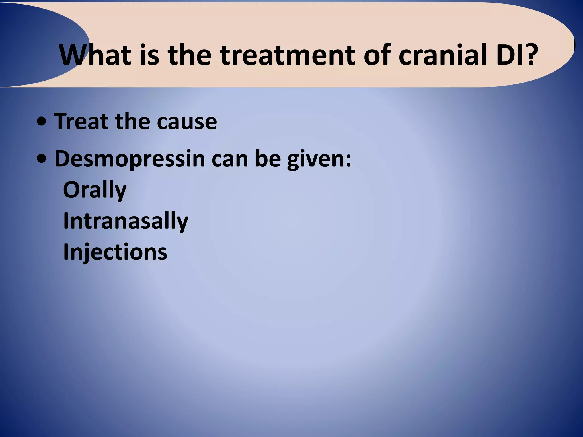 What is the treatment of cranial DI?
• Treat the cause
• Desmopressin can be given:
Orally
Intranasally
Injections
 