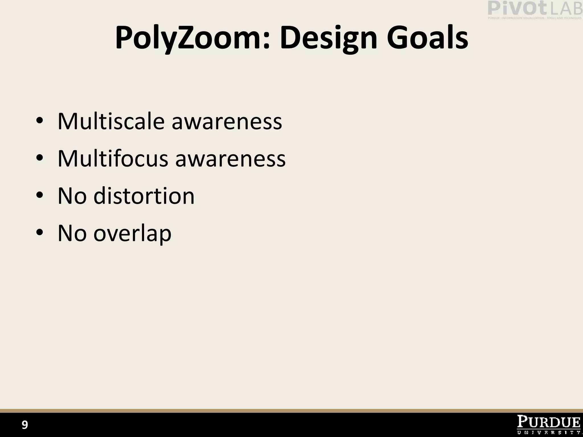 PolyZoom: Design Goals

    •   Multiscale awareness
    •   Multifocus awareness
    •   No distortion
    •   No overlap




9
 