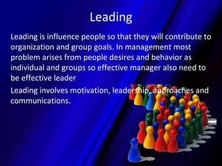 Leading
Leading is influence people so that they will contribute to
organization and group goals. In management most
probl...