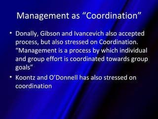 Management as “Coordination”
• Donally, Gibson and Ivancevich also accepted
  process, but also stressed on Coordination.
...