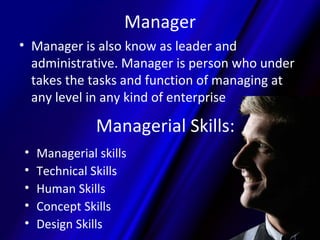 Manager
• Manager is also know as leader and
  administrative. Manager is person who under
  takes the tasks and function ...