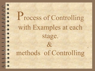 Process of Controlling
with Examples at each
stage.
&
methods of Controlling
.
 