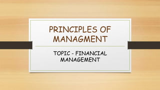 PRINCIPLES OF
MANAGMENT
TOPIC - FINANCIAL
MANAGEMENT
 