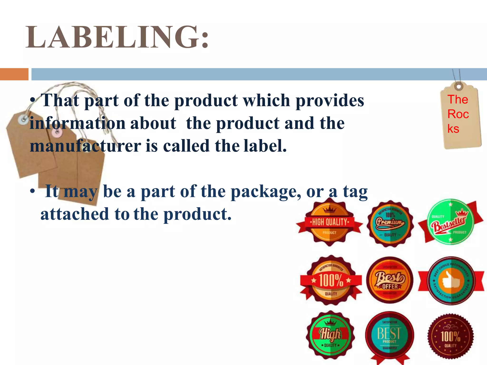 LABELING:
• That part of the product which provides
information about the product and the
manufacturer is called the label.
• It may be a part of the package, or a tag
attached to the product.
The
Roc
ks
 