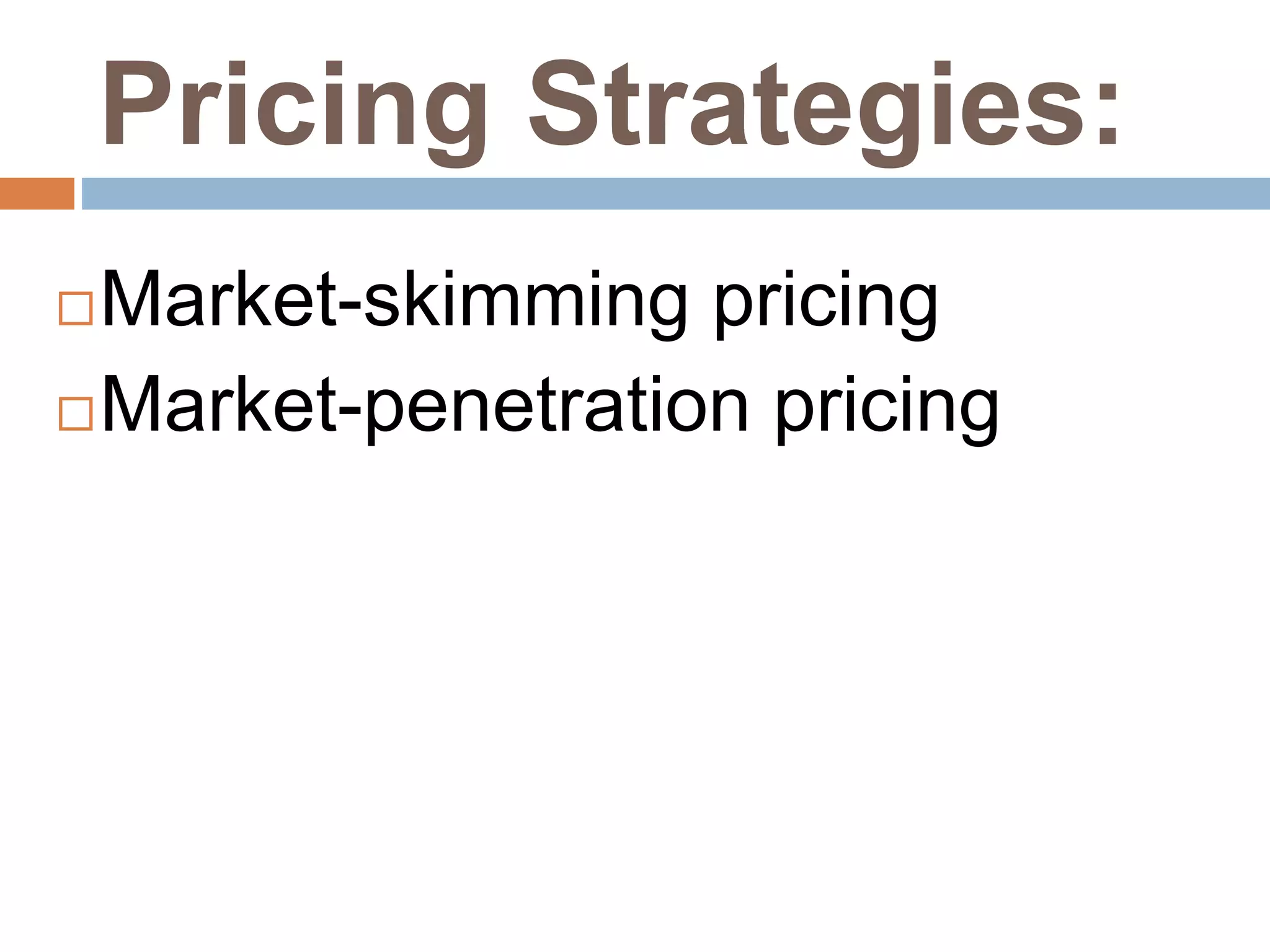Pricing Strategies:
Market-skimming pricing
Market-penetration pricing
 
