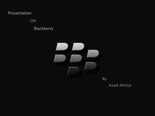 Asad Akhtar
Presentation
ON
Blackberry
By
 