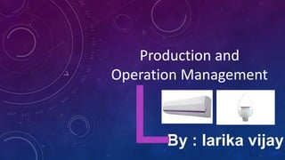 Production and
Operation Management
By : larika vijay
 