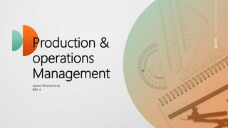 Production &
operations
Management
Jayanti Bhattacharya
BBA 6
 