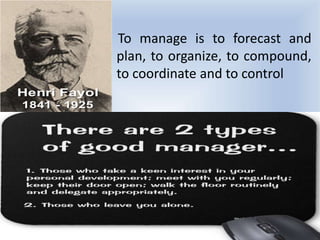 To manage is to forecast and
plan, to organize, to compound,
to coordinate and to control
 