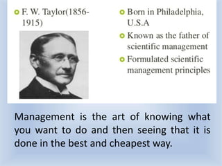Management is the art of knowing what
you want to do and then seeing that it is
done in the best and cheapest way.
 