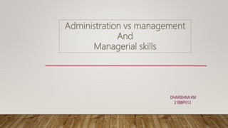 Administration vs management
And
Managerial skills
DHARSHNA KM
21BBP013
 
