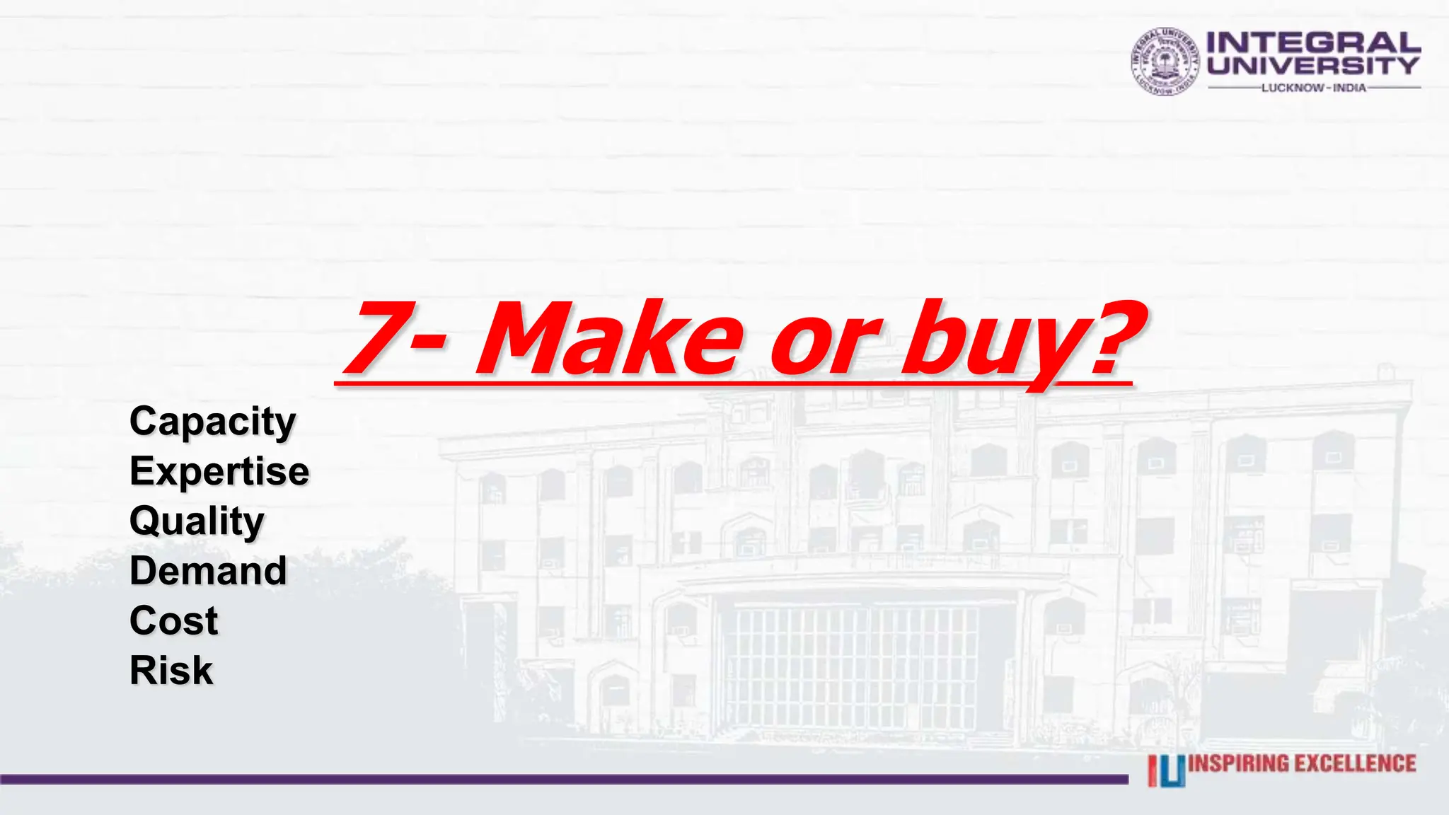 7- Make or buy?
Capacity
Expertise
Quality
Demand
Cost
Risk
 