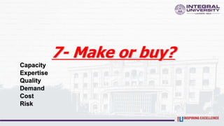 7- Make or buy?
Capacity
Expertise
Quality
Demand
Cost
Risk
 