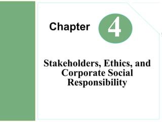 Chapter
4
Stakeholders, Ethics, and
Corporate Social
Responsibility
 