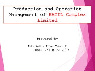 Production and Operation
Management of HATIL Complex
Limited
1/6
Prepared by
Md. Adib Ibne Yousuf
Roll No: M17232003
 