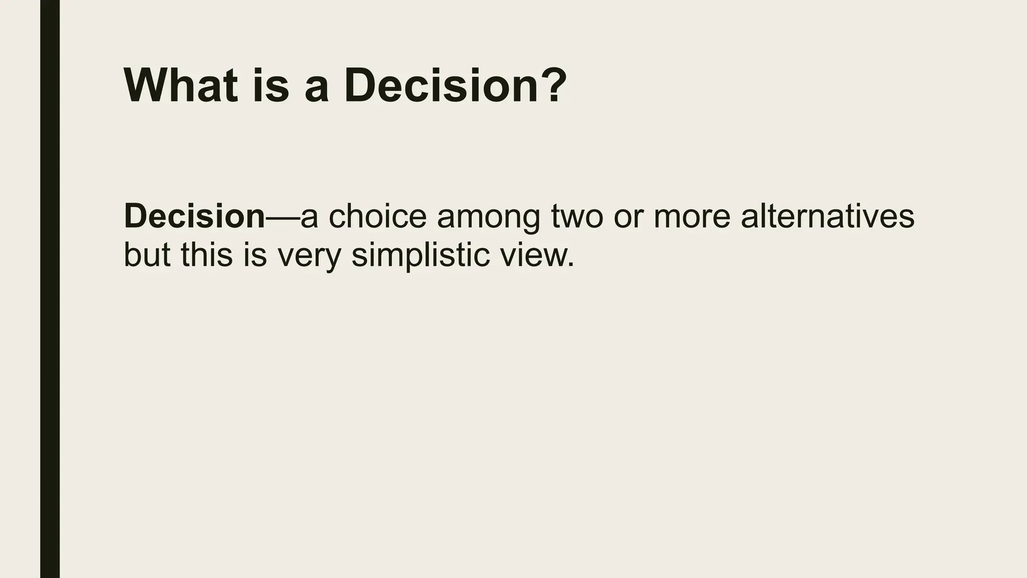 What is a Decision?
Decision—a choice among two or more alternatives
but this is very simplistic view.
 